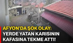 Afyon’da şok olay: Yerde yatan karısının kafasına tekme attı!