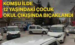 Komşu İlde 12 Yaşındaki Çocuk Okul Çıkışında Bıçaklandı