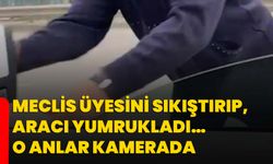 Meclis üyesini sıkıştırıp, aracı yumrukladı… O anlar kamerada