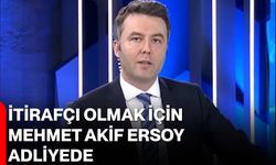 İtirafçı olmak için Mehmet Akif Ersoy adliyede