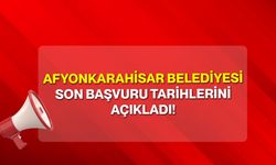 Afyonkarahisar Belediyesi Son Başvuru Tarihlerini Açıkladı!