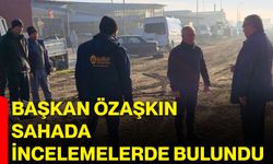 Başkan Özaşkın Sahada İncelemelerde Bulundu