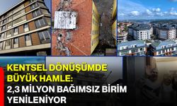 Kentsel Dönüşümde Büyük Hamle: 2,3 Milyon Bağımsız Birim Yenileniyor