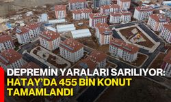 Depremin Yaraları Sarılıyor: Hatay’da 455 Bin Konut Tamamlandı