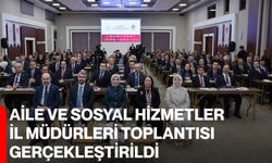 Aile ve Sosyal Hizmetler İl Müdürleri Toplantısı Gerçekleştirildi