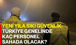 Yeni Yıla Sıkı Güvenlik: Türkiye Genelinde Kaç Personel Sahada Olacak?