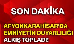 Afyonkarahisar’da emniyetin duyarlılığı alkış topladı!