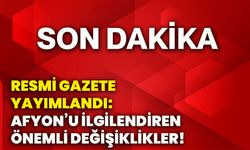 Resmi Gazete yayımlandı: Afyonkarahisar’ı ilgilendiren önemli değişiklikler!