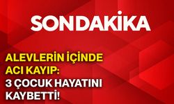 Alevlerin içinde acı kayıp: 3 çocuk hayatını kaybetti!