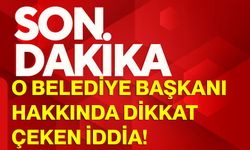 O Belediye Başkanı Hakkında Dikkat Çeken İddia!