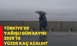 Türkiye'de yağışlı gün sayısı 2025'te yüzde kaç azaldı?