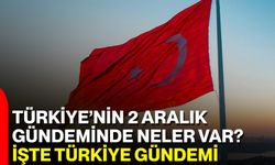 Türkiye’nin 2 Aralık Gündeminde Neler Var? İşte Türkiye Gündemi