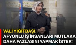 Vali Yiğitbaşı: Afyonlu iş insanları mutlaka daha fazlasını yapmak ister!