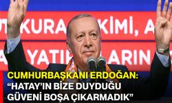 Cumhurbaşkanı Erdoğan: “Hatay’ın Bize Duyduğu Güveni Boşa Çıkarmadık”