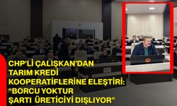 CHP’li Çalışkan’dan Tarım Kredi Kooperatiflerine Eleştiri: “Borcu Yoktur Şartı Üreticiyi Dışlıyor”