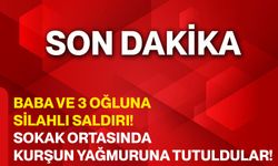 Baba ve 3 oğluna silahlı saldırı! Sokak ortasında kurşun yağmuruna tutuldular