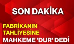 Fabrikanın Tahliyesine Mahkeme ’Dur’ Dedi!