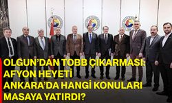 Olgun’dan TOBB Çıkarması: Afyonkarahisar Heyeti Ankara’da Hangi Konuları Masaya Yatırdı?