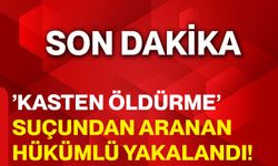 ’Kasten öldürme’ suçundan aranan hükümlü yakalandı