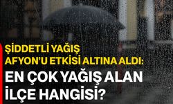 Şiddetli Yağış Afyon’u Etkisi Altına Aldı!  En Çok Yağış Alan İlçe Hangisi?