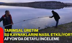 Tarımsal Üretim Su Kaynaklarını Nasıl Etkiliyor? Afyon’da Detaylı İnceleme