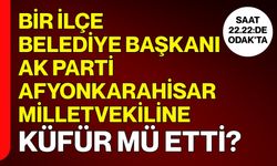 Bir ilçe belediye başkanı AK Parti Afyonkarahisar milletvekiline küfür mü etti?