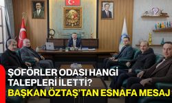 Şoförler Odası Hangi Talepleri İletti? Başkan Öztaş’tan Esnafa Mesaj
