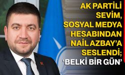 AK Partili Sevim, sosyal medya hesabından Nail Azbay’a seslendi; ‘Belki bir gün’