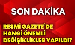 Resmi Gazete’de hangi önemli değişiklikler yapıldı?