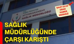 SAĞLIK MÜDÜRLÜĞÜNDE ÇARŞI KARIŞTI