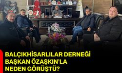 Balçıkhisarlılar Derneği Başkan Özaşkın’la Neden Görüştü?