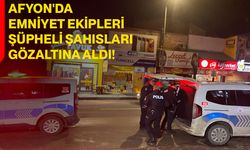 Afyonkarahisar'da, Emniyet Ekipleri Şüpheli Şahısları Gözaltına Aldı!