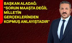 Başkan Aladağ: “Sorun Maaşta Değil, Milletin Gerçeklerinden Kopmuş Anlayıştadır”