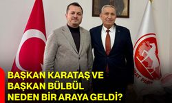 Başkan Karataş ve Başkan Bülbül Neden Bir Araya Geldi?