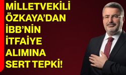 Milletvekili Özkaya’dan İBB’nin İtfaiye Alımına Sert Tepki!