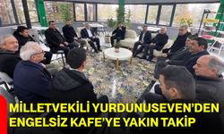 Milletvekili Yurdunuseven’den Engelsiz Kafe’ye Yakın Takip