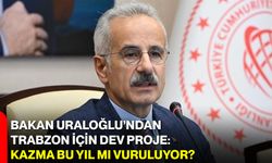 Bakan Uraloğlu’ndan Trabzon İçin Dev Proje: Kazma Bu Yıl mı Vuruluyor?