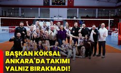 Başkan Köksal Ankara’da takımı yalnız bırakmadı!