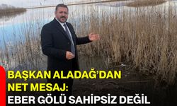 Başkan Aladağ’dan Net Mesaj: Eber Gölü Sahipsiz Değil