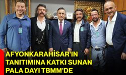 Afyonkarahisar’ın Tanıtımına Katkı Sunan Pala Dayı TBMM’de