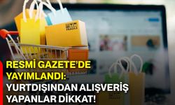 Resmi Gazete’de yayımlandı: Yurtdışından alışveriş yapanlar dikkat!