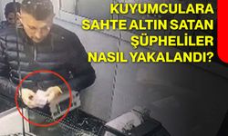 Kuyumculara Sahte Altın Satan Şüpheliler Nasıl Yakalandı?