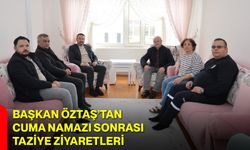 Başkan Öztaş’tan Cuma Namazı Sonrası Taziye Ziyaretleri