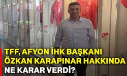 TFF, Afyon İHK Başkanı Özkan Karapınar hakkında ne karar verdi?