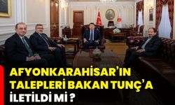 Afyonkarahisar’ın talepleri Bakan Tunç’a iletildi mi?
