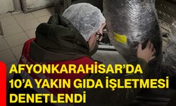 Afyonkarahisar’da 10’a yakın gıda işletmesi denetlendi