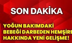 Yoğun bakımdaki bebeği darbeden hemşire hakkında yeni gelişme!