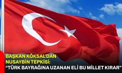 Başkan Köksal’dan Nusaybin Tepkisi: “Türk Bayrağına Uzanan Eli Bu Millet Kırar”