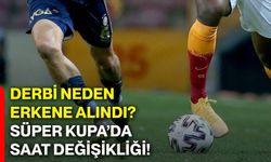 Derbi neden erkene alındı? Süper Kupa’da saat değişikliği!