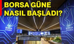 Borsa güne nasıl başladı?